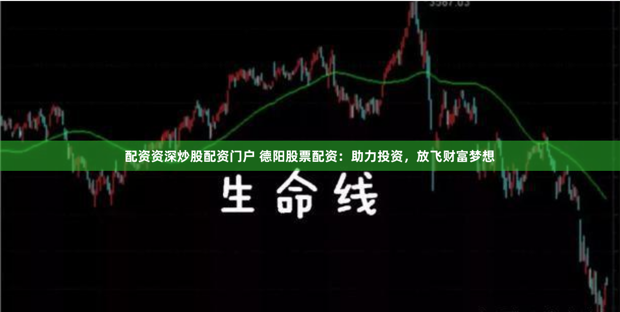 配资资深炒股配资门户 德阳股票配资：助力投资，放飞财富梦想
