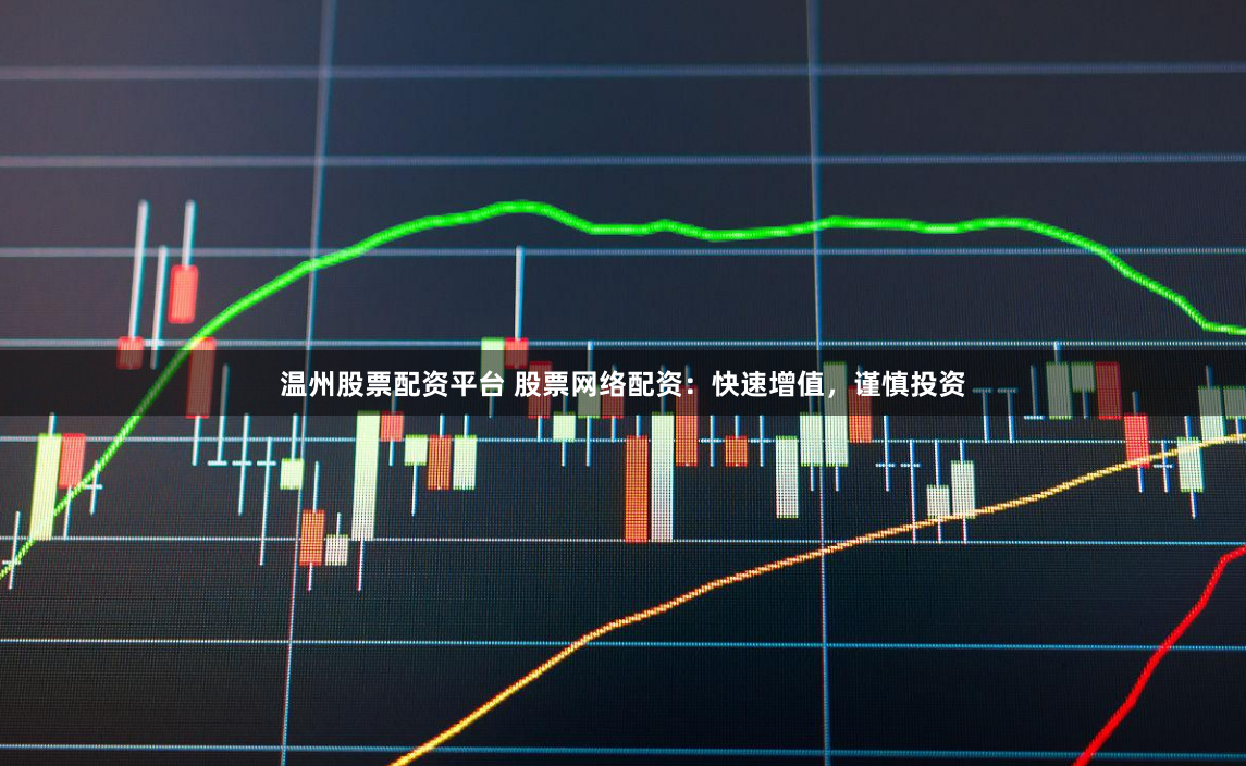 温州股票配资平台 股票网络配资：快速增值，谨慎投资