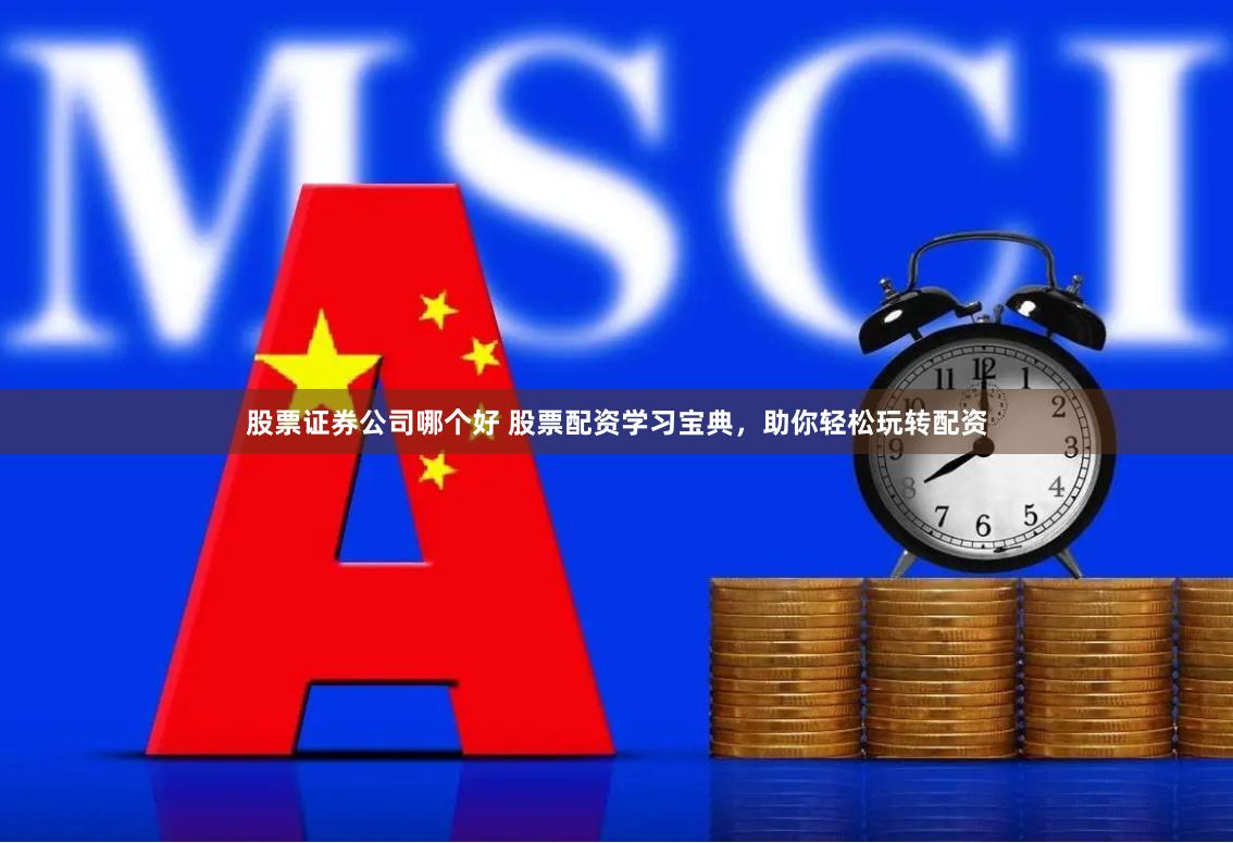 股票证券公司哪个好 股票配资学习宝典，助你轻松玩转配资