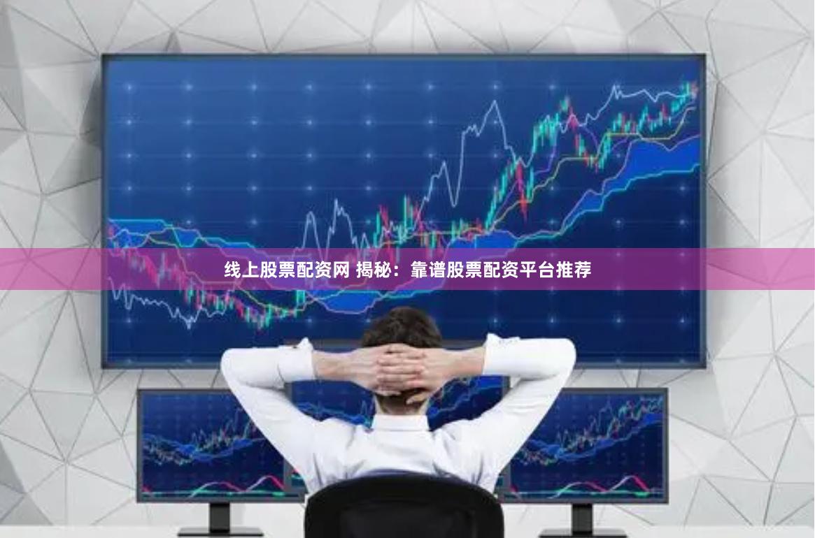 线上股票配资网 揭秘：靠谱股票配资平台推荐