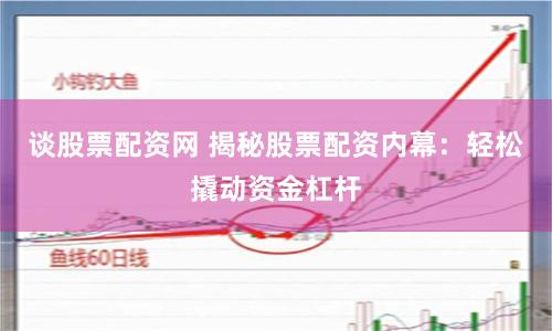谈股票配资网 揭秘股票配资内幕：轻松撬动资金杠杆
