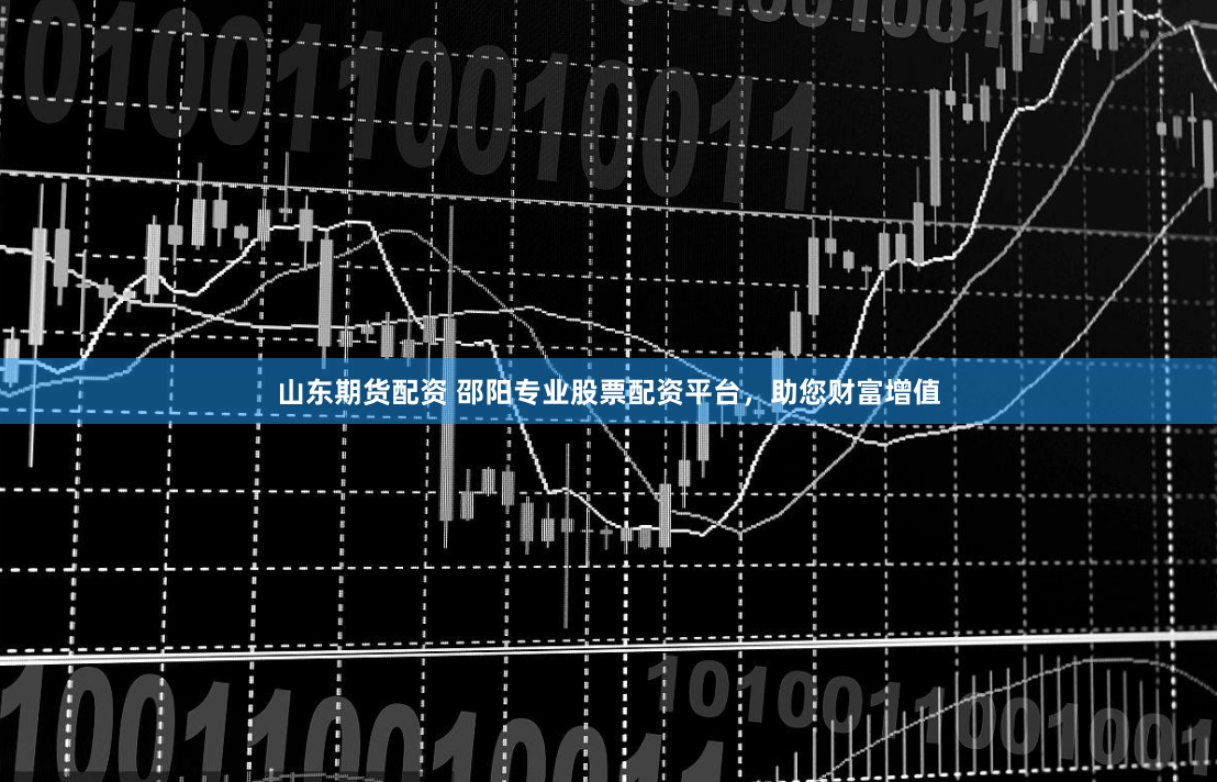 山东期货配资 邵阳专业股票配资平台，助您财富增值