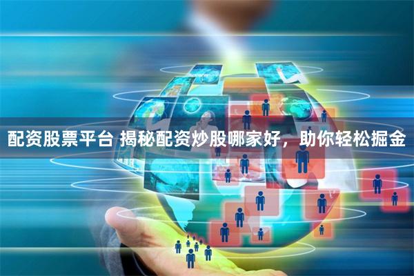 配资股票平台 揭秘配资炒股哪家好，助你轻松掘金