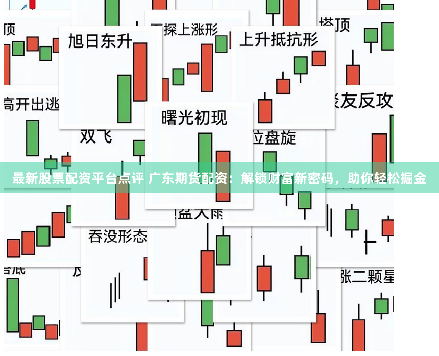 最新股票配资平台点评 广东期货配资：解锁财富新密码，助你轻松掘金