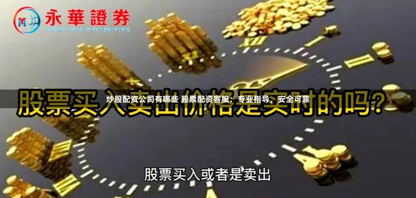 炒股配资公司有哪些 股票配资客服：专业指导，安全可靠
