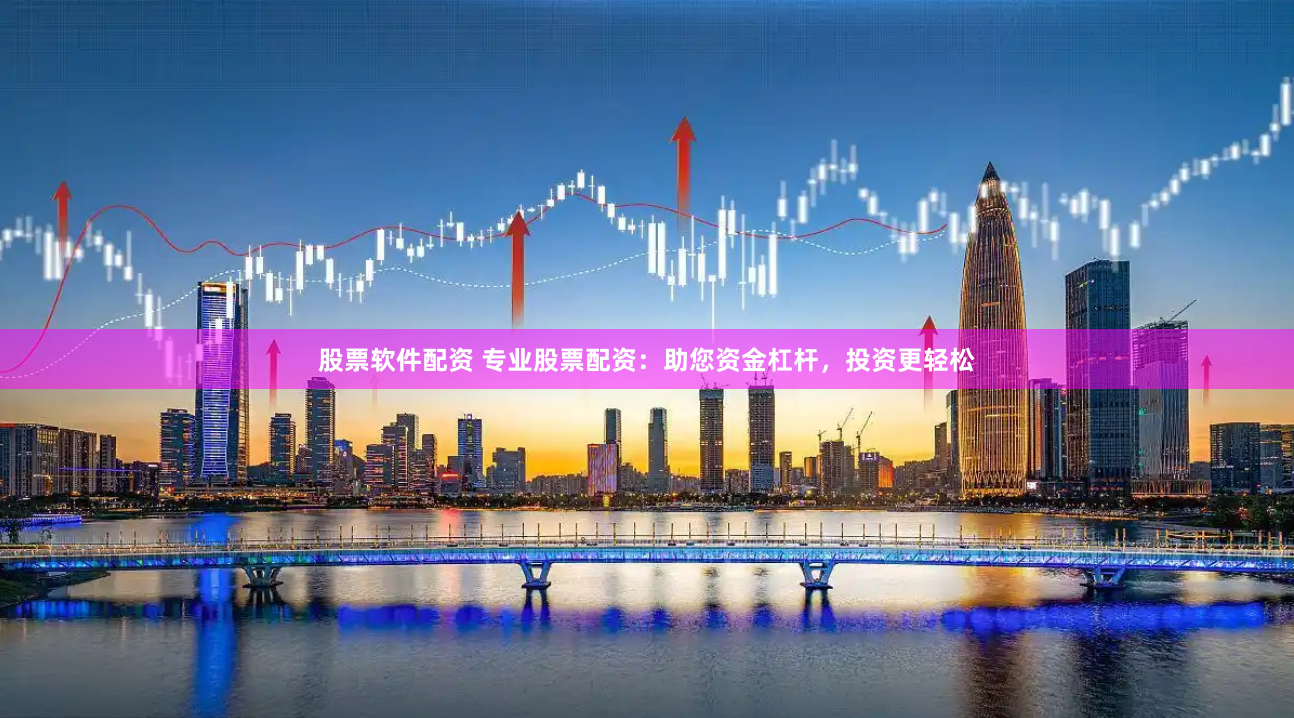 股票软件配资 专业股票配资：助您资金杠杆，投资更轻松