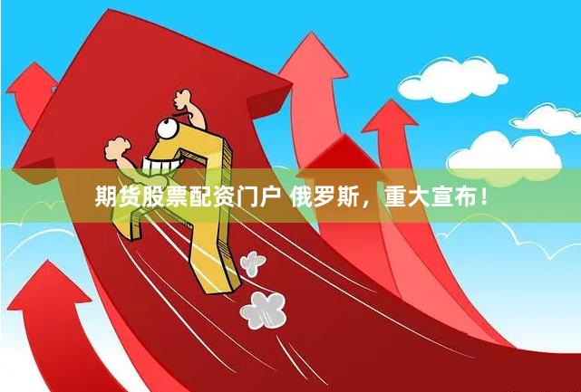 期货股票配资门户 俄罗斯，重大宣布！