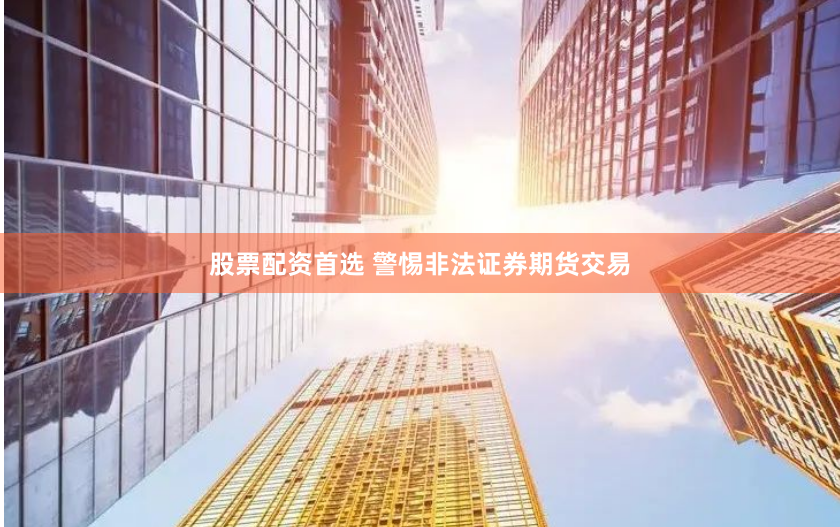 股票配资首选 警惕非法证券期货交易
