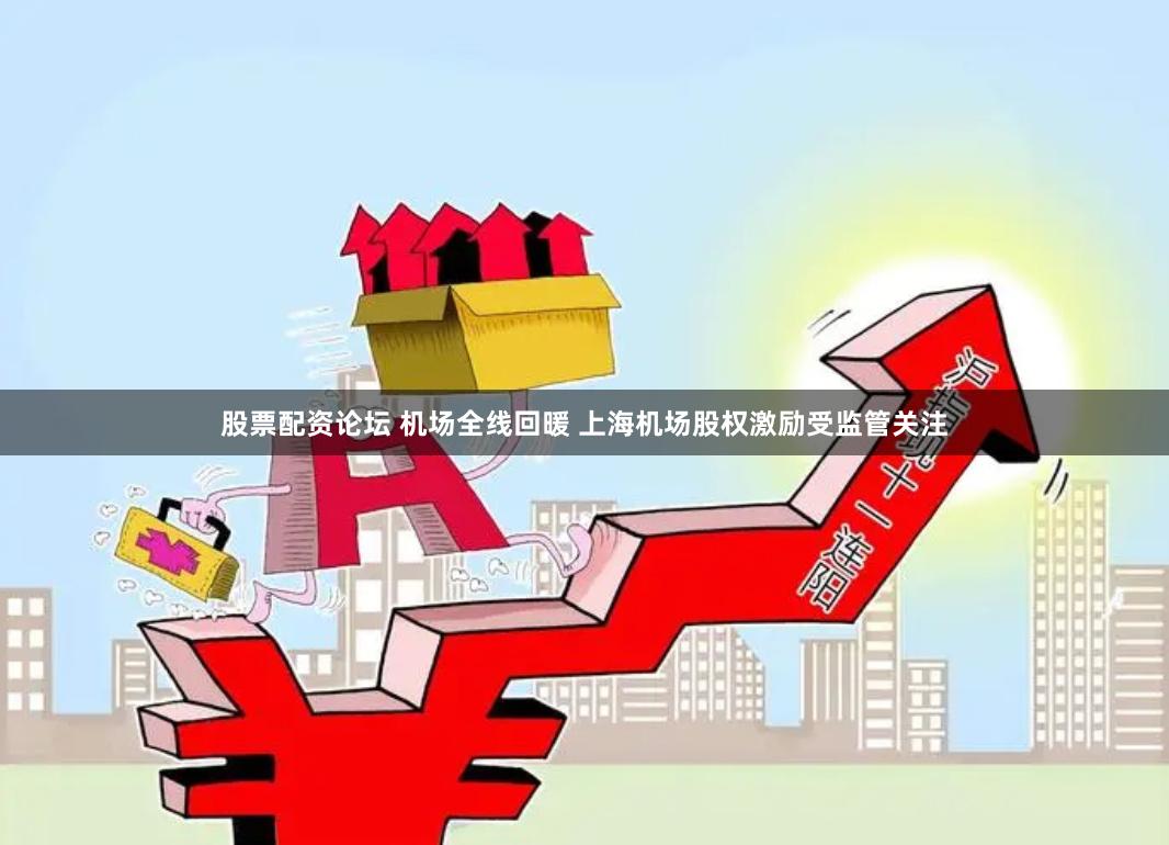 股票配资论坛 机场全线回暖 上海机场股权激励受监管关注