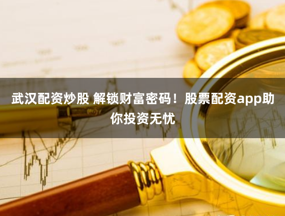 武汉配资炒股 解锁财富密码！股票配资app助你投资无忧