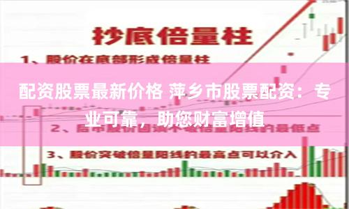 配资股票最新价格 萍乡市股票配资：专业可靠，助您财富增值
