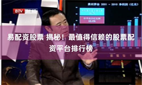 易配资股票 揭秘！最值得信赖的股票配资平台排行榜