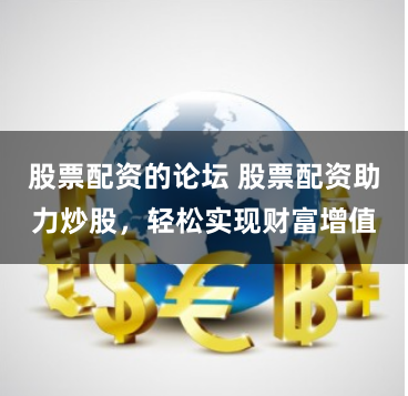 股票配资的论坛 股票配资助力炒股，轻松实现财富增值