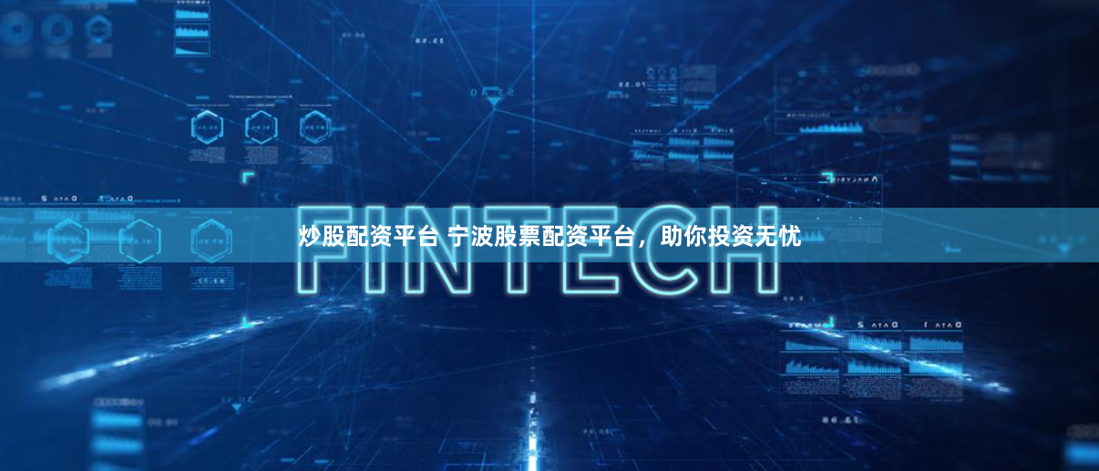 炒股配资平台 宁波股票配资平台，助你投资无忧