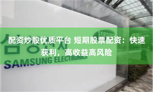 配资炒股优质平台 短期股票配资：快速获利，高收益高风险