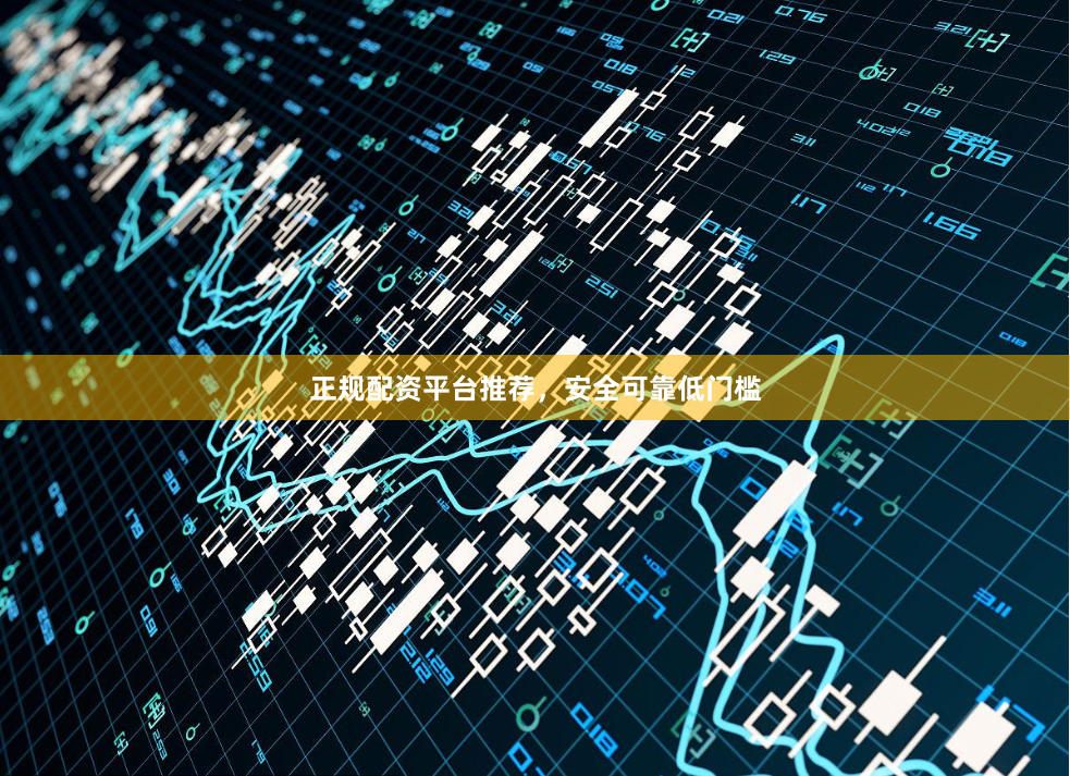 正规配资平台推荐，安全可靠低门槛