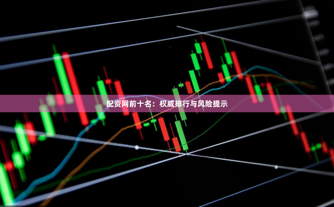 配资网前十名：权威排行与风险提示