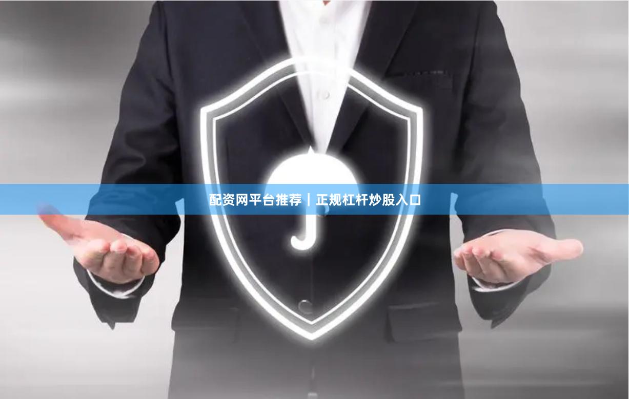 配资网平台推荐｜正规杠杆炒股入口