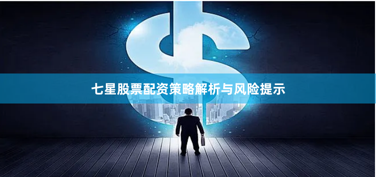 七星股票配资策略解析与风险提示