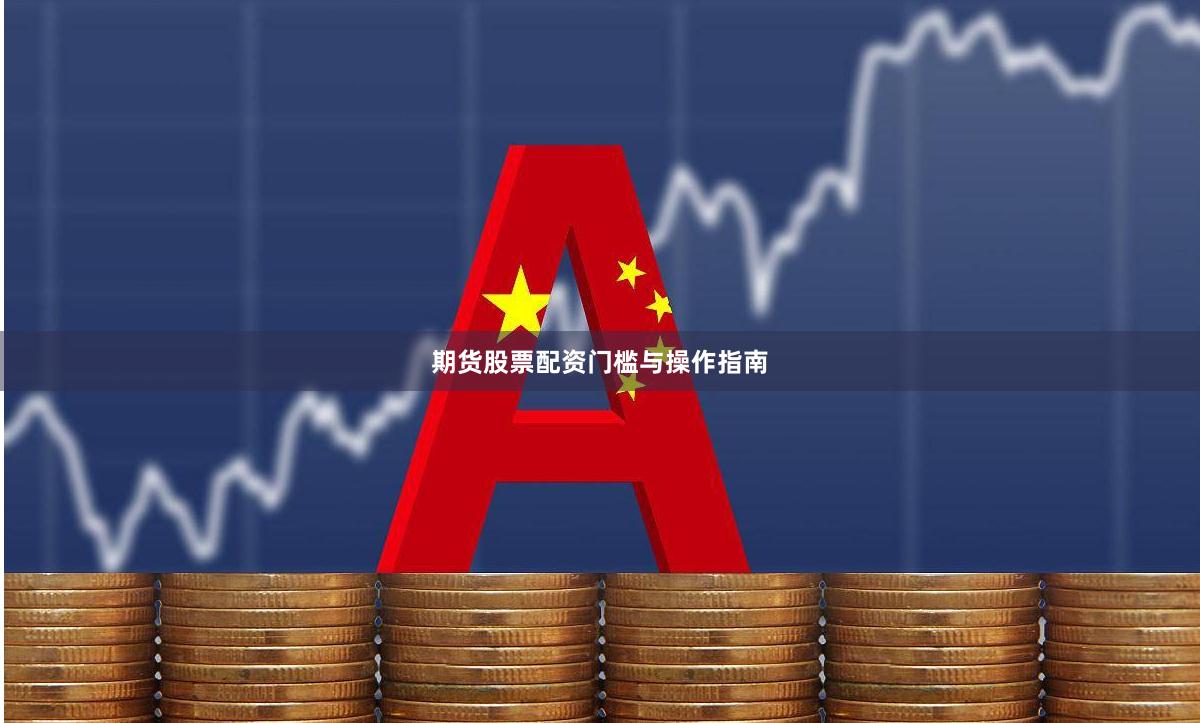 期货股票配资门槛与操作指南